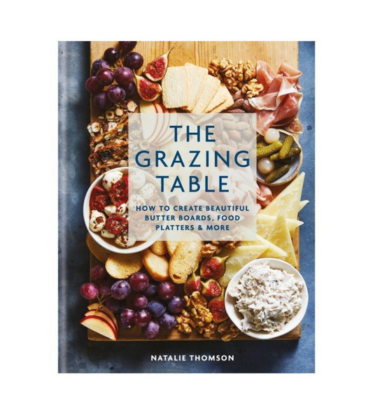 The Grazing Table: How to Create Beautiful Butter Boards, Food Platters & More